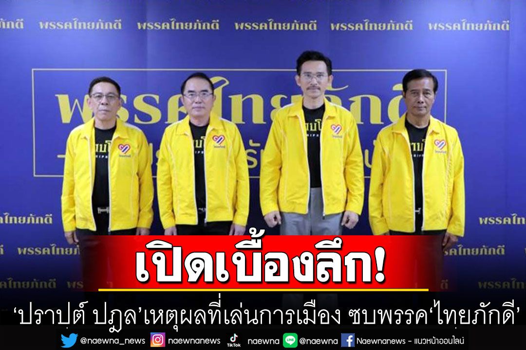 'ปราปต์ ปฎล'พูดแล้ว! เหตุผลที่เล่นการเมือง ซบพรรค'ไทยภักดี'