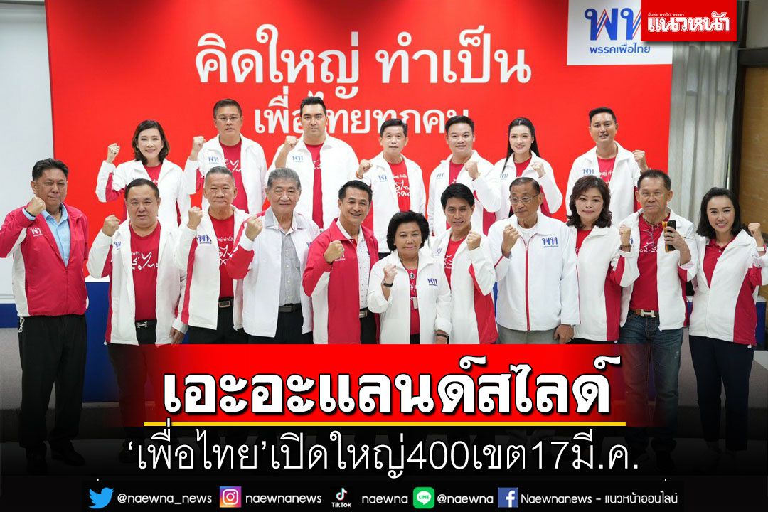 ‘เพื่อไทย’เปิดเพิ่ม 11 ว่าที่ผู้สมัคร ส.ส. เปิดครบ 400 เขต 17 มี.ค.นี้ พุ่งเป้าแลนด์สไลด์