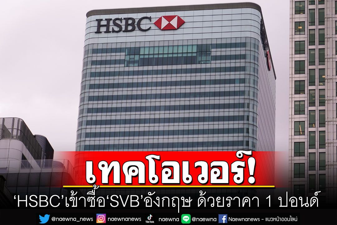 'HSBC'เทคโอเวอร์'SVB'ในอังกฤษด้วยราคา 1 ปอนด์ หวังปกป้องเงินฝากของลูกค้า