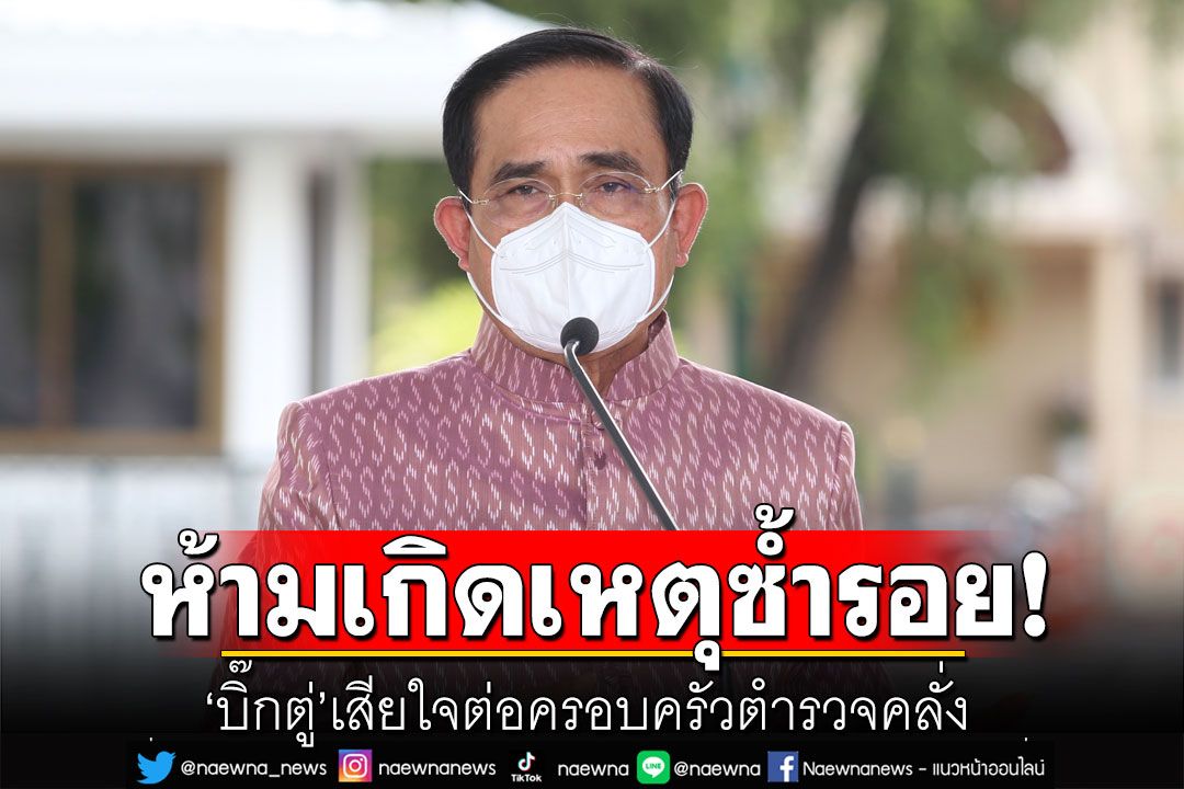 'บิ๊กตู่'เสียใจต่อครอบครัวตำรวจคลั่ง สั่งทุกหน่วยงานห้ามเกิดเหตุซ้ำรอย