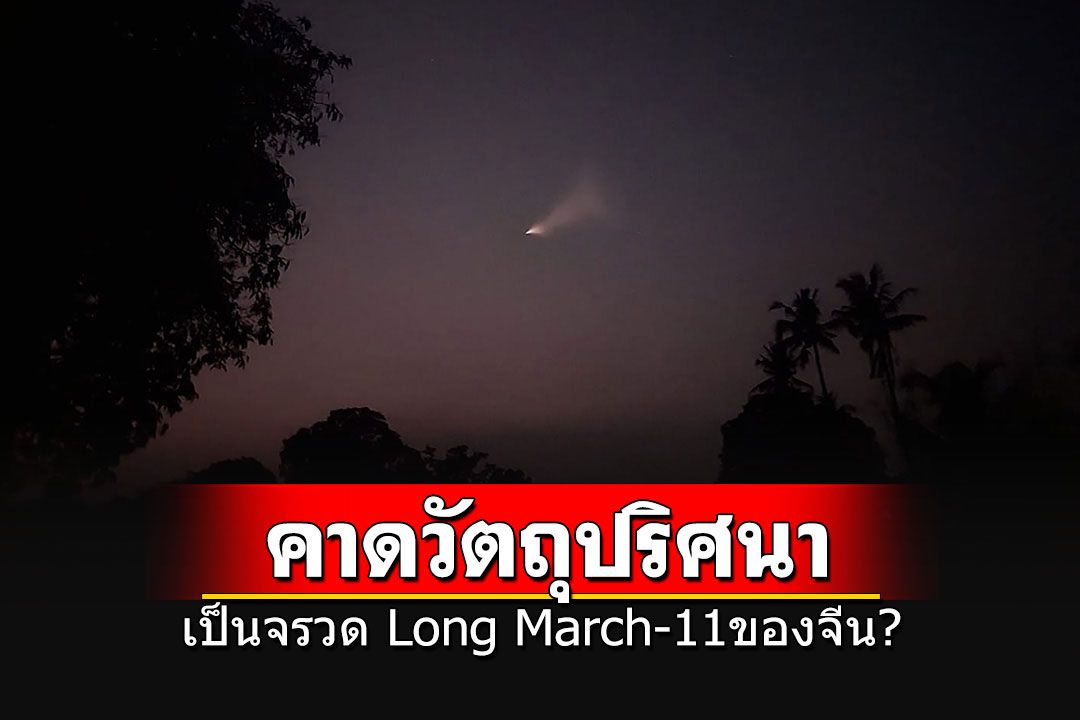 สมาคมดาราศาสตร์ไทย คาดวัตถุปริศนาที่อุดรฯ เป็นจรวด'ลองมาร์ช-11'ของจีน