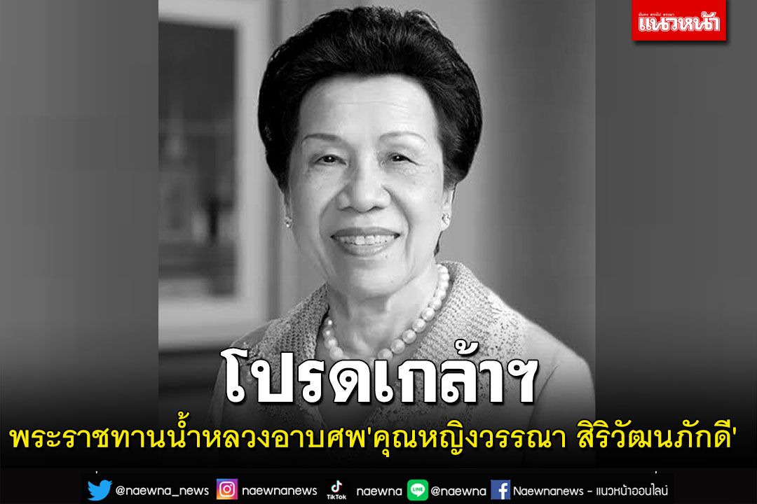 โปรดเกล้าฯ พระราชทานน้ำหลวงอาบศพ'คุณหญิงวรรณา สิริวัฒนภักดี'