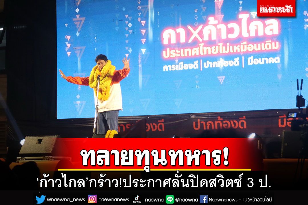 ‘ก้าวไกล’ห้าวเป้ง!ประกาศกร้าวปักธง 5 จว. พุ่งเป้า‘ทลายทุนทหาร-ปิดสวิตช์3ป.’