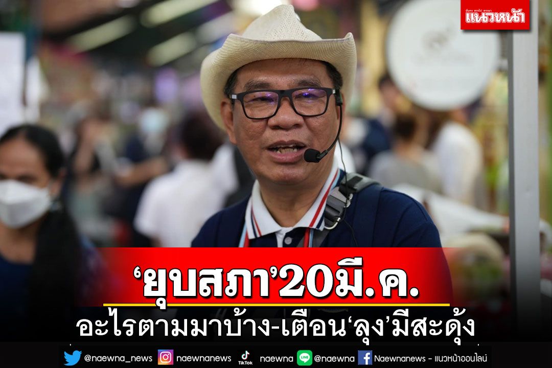 ‘ยุบสภา’20มี.ค. อะไรตามมาบ้าง-เตือน‘ลุง’ใจไม่ถึงอย่าลงปาร์ตี้ลิสต์