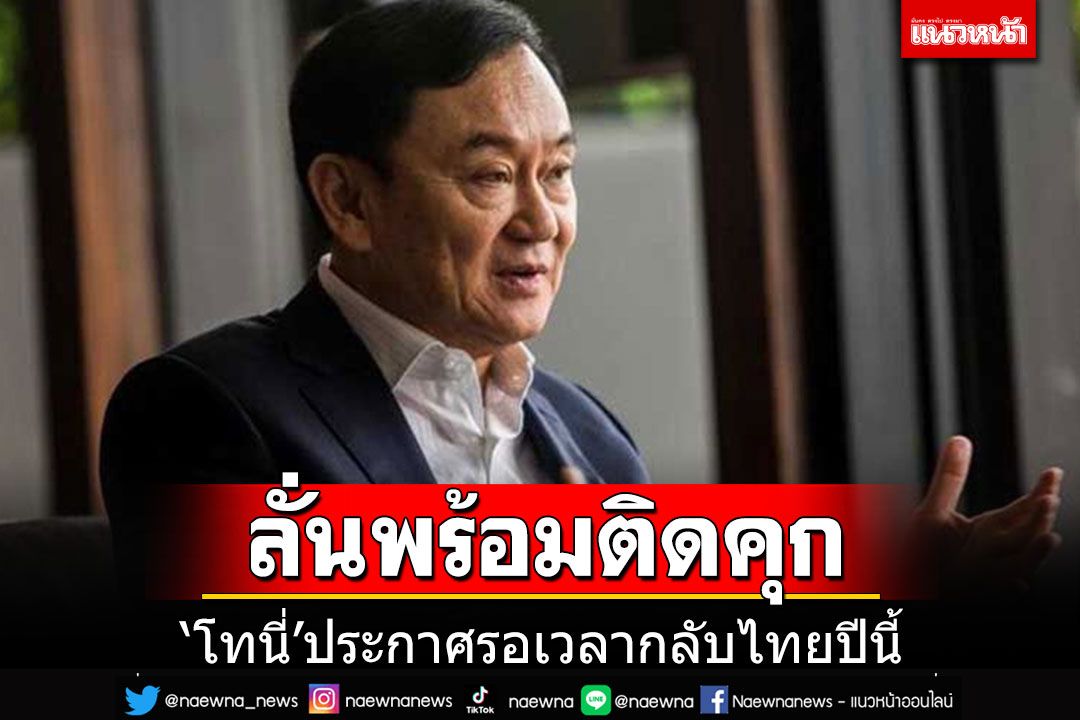 'ทักษิณ'เปิดใจสื่อนอก ประกาศลั่นกลับไทยปีนี้ พร้อมรับโทษ-ติดคุก