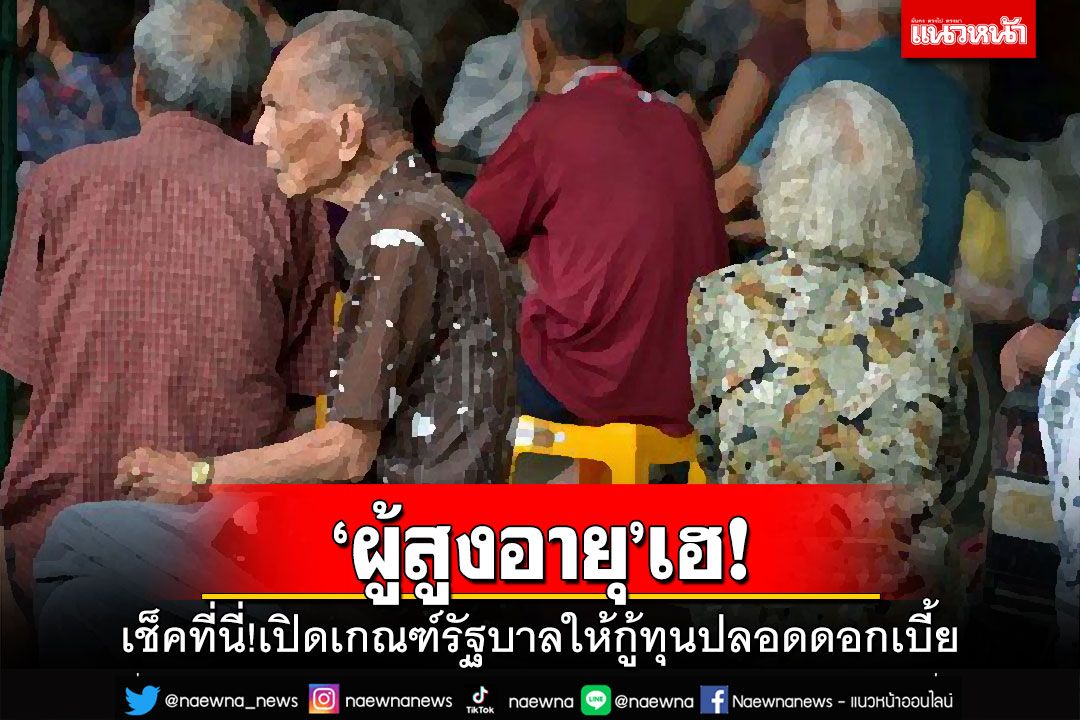 เช็คที่นี่!เปิดเกณฑ์รัฐบาลให้ผู้สูงอายุประกอบอาชีพ กู้ยืมทุนปลอดดอกเบี้ย