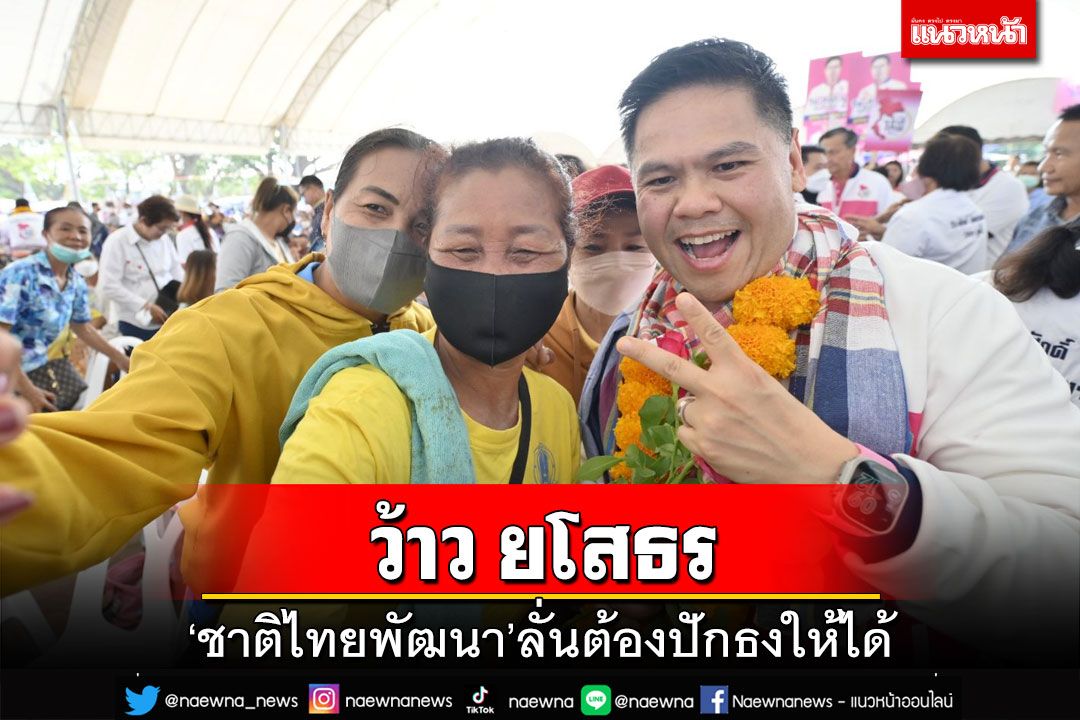 ‘ชาติไทยพัฒนา’ทัวร์ว้าว เวที 2 ยโสธร ‘ประภัตร’ ลั่นต้องปักธงให้ได้