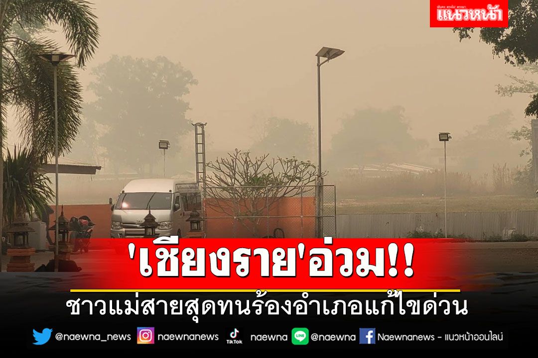 'เชียงราย'อ่วม!! PM2.5ทะลุครึ่งพัน ชาวแม่สายสุดทนร้องอำเภอแก้ไขด่วน