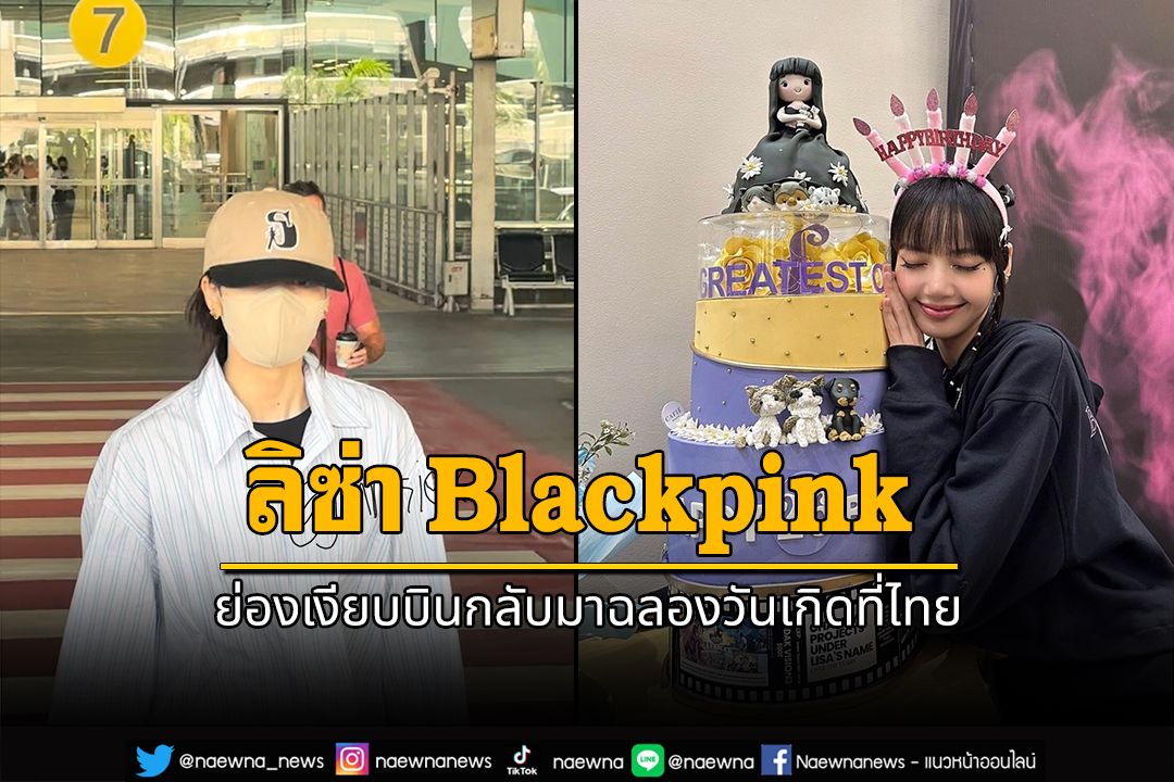 'ลิซ่า Blackpink'ย่องเงียบบินกลับมาฉลองวันเกิดที่ไทย