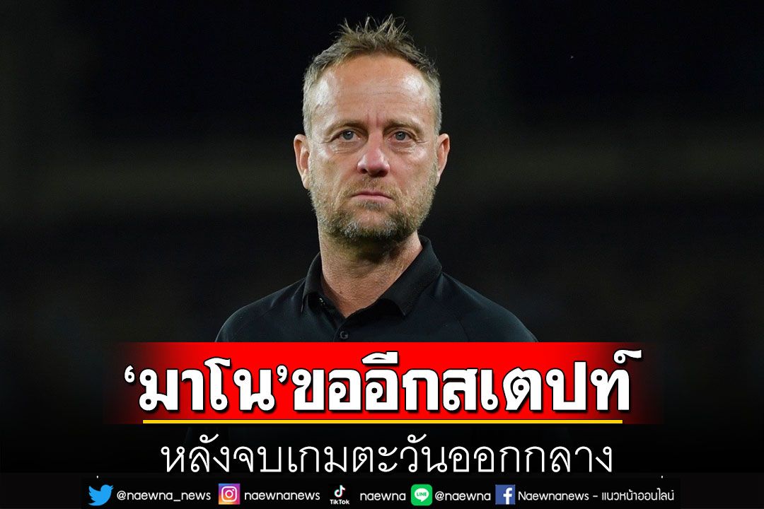 กีฬา - 'มาโน'ขออีกสเตปท์! หลังจบเกมตะวันออกกลาง