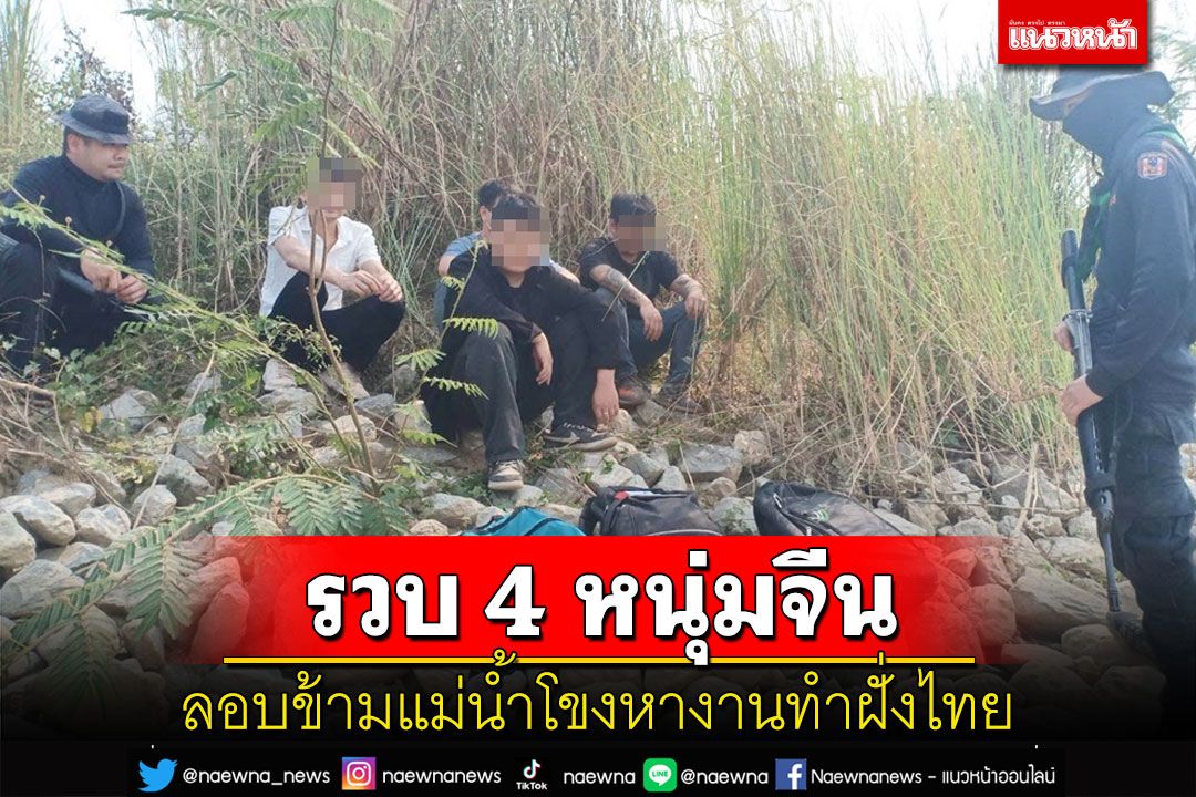 ตม.เชียงแสนร่วมทหารพรานรวบ 4 หนุ่มจีนลักลอบข้ามแม่น้ำโขงหางานทำฝั่งไทย