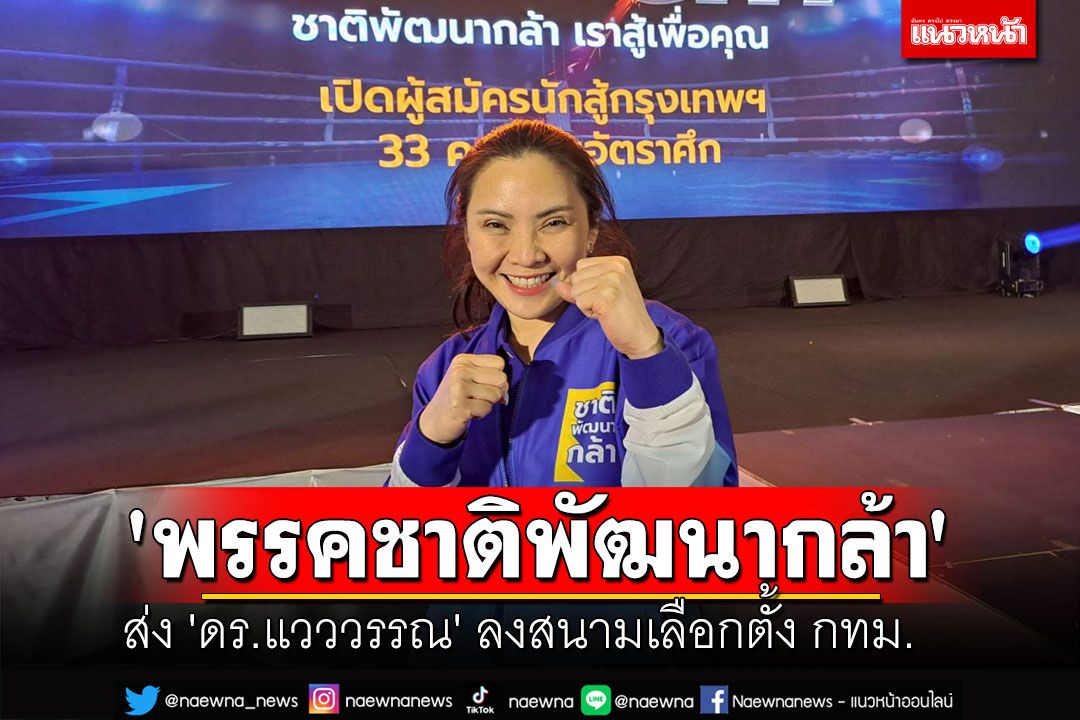'พรรคชาติพัฒนากล้า'ขอโอกาสคนรุ่นใหม่ ส่ง 'ดร.แวววรรณ' ลงสนามเลือกตั้ง กทม.