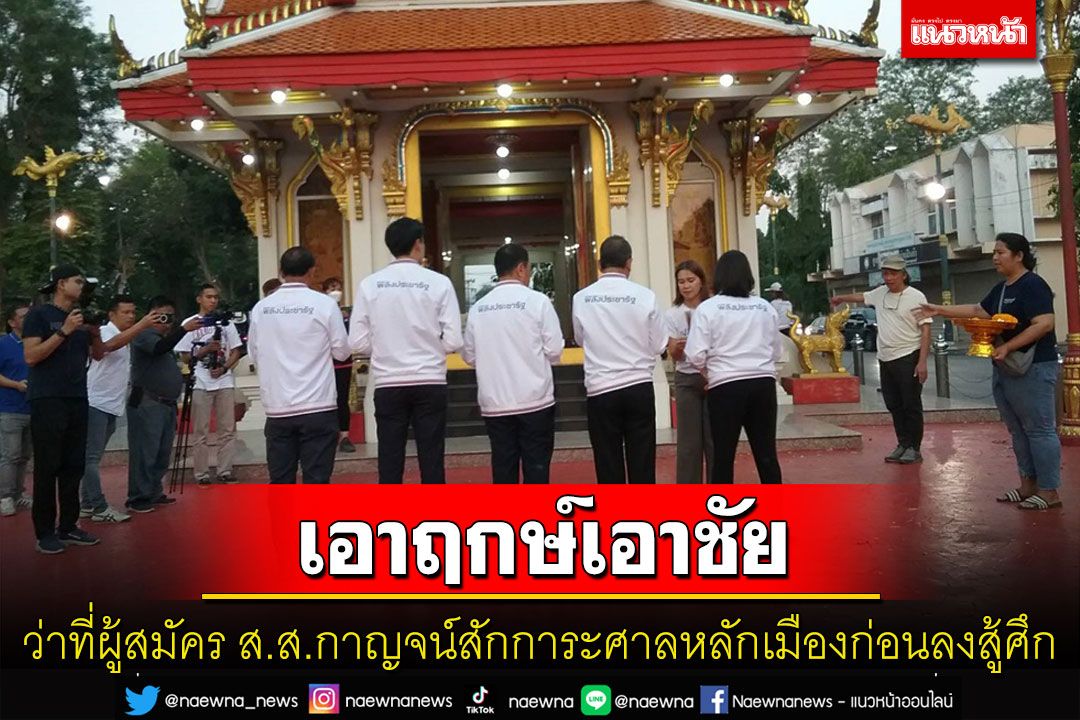 ว่าที่ผู้สมัคร ส.ส.กาญจน์'พปชร.-ภท.'สักการะศาลหลักเมืองเอาฤกษ์ก่อนลงสมัครสู้ศึกเลือกตั้ง