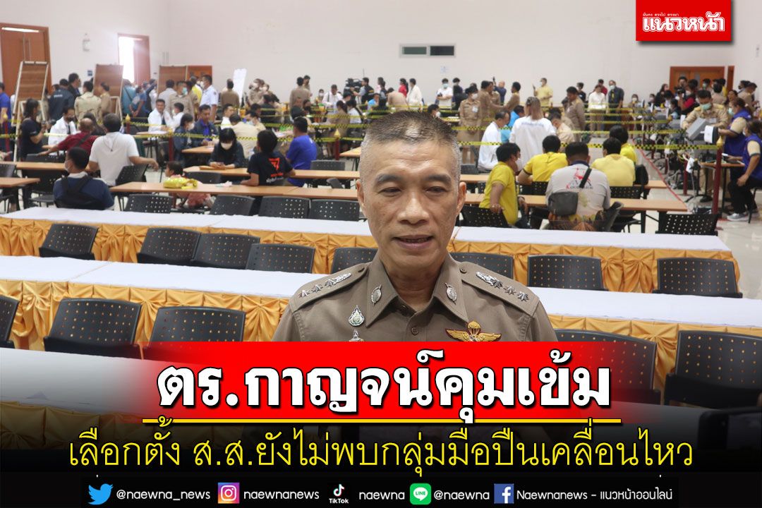 ตร.กาญจน์ระดมกำลังคุมเข้มเลือกตั้งเต็มพิกัด ยันยังไม่พบกลุ่มมือปืนเคลื่อนไหว