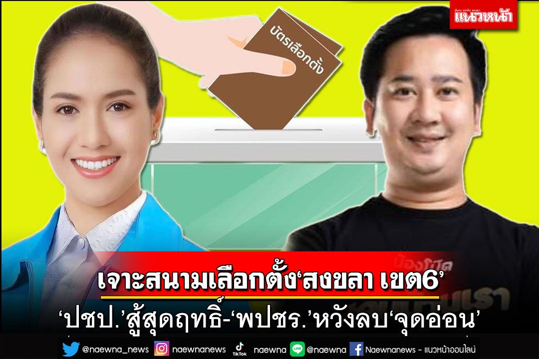 เดือดปุดๆ!เจาะสนามเลือกตั้ง‘สงขลา เขต6’ ศึกศักดิ์ศรี‘ปชป.’สู้สุดฤทธิ์ ‘พปชร.’หวังทวงคืนที่นั่ง
