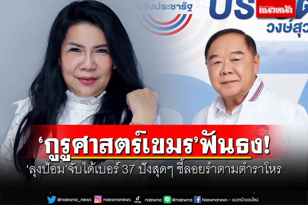 'กูรูศาสตร์เขมร'ฟันธง! 'ลุงป้อม'จับได้เบอร์ 37 ปังสุดๆ ชี้ลอยรำตามตำราโหร