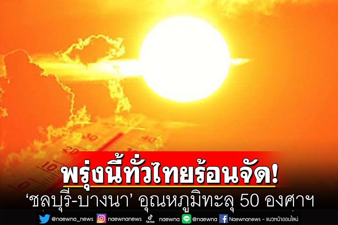 พรุ่งนี้ทั่วไทยร้อนจัด! ‘ชลบุรี-บางนา’ อุณหภูมิทะลุ 50 องศาฯ  สธ.เตือน 25 จว.ยูวีอยู่ในระดับสูงจัด