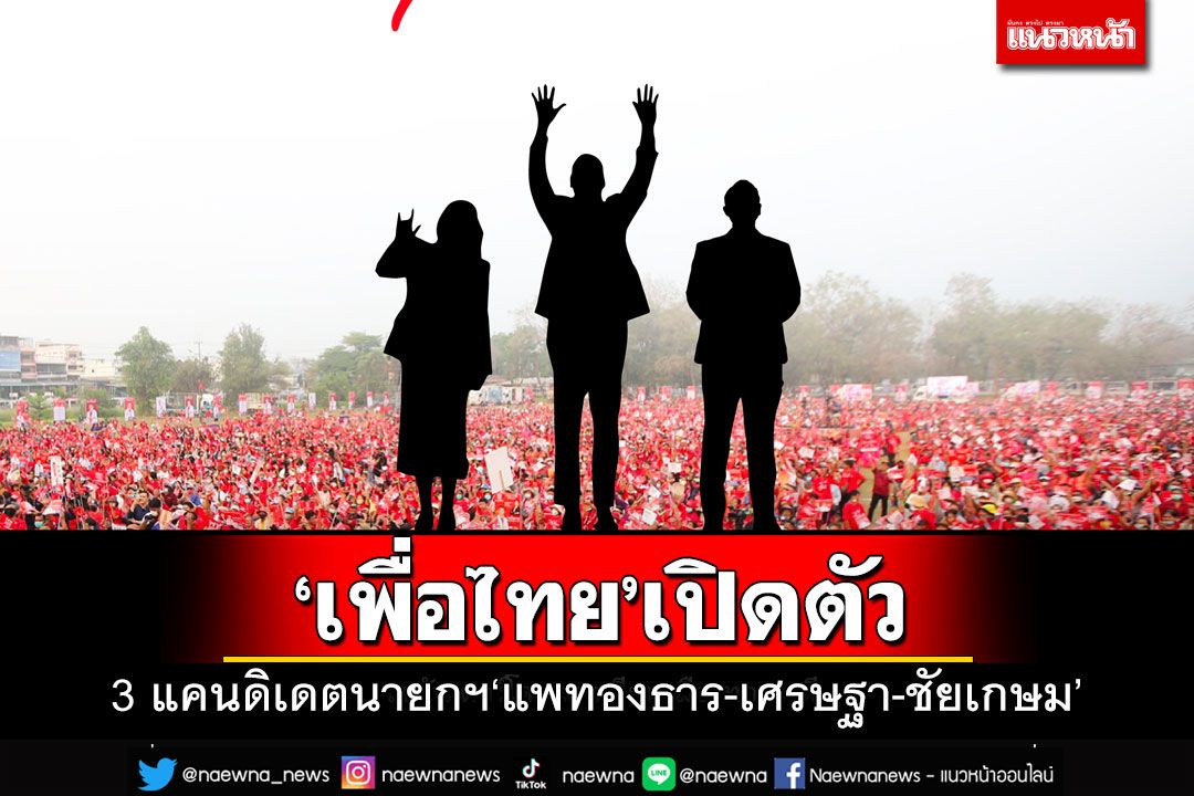 ‘เพื่อไทย’เปิดตัว 3 แคนดิเดตนายกฯ‘แพทองธาร-เศรษฐา-ชัยเกษม’