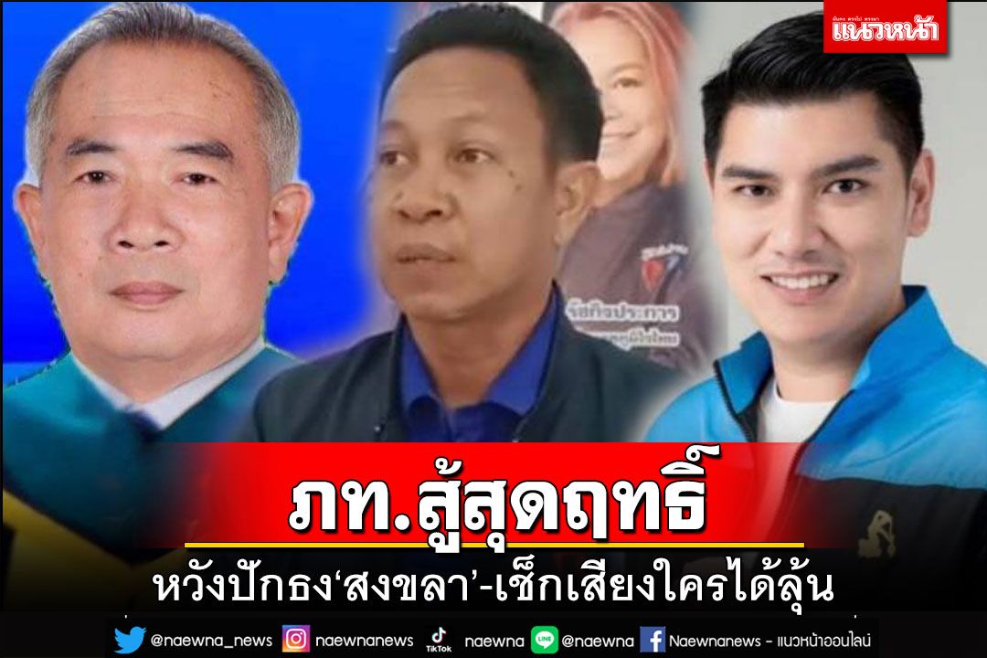 ‘ภูมิใจไทย’สู้สุดฤทธิ์หวังปักธงเขต9‘สงขลา’ เช็กฐานเสียงใครได้ลุ้น