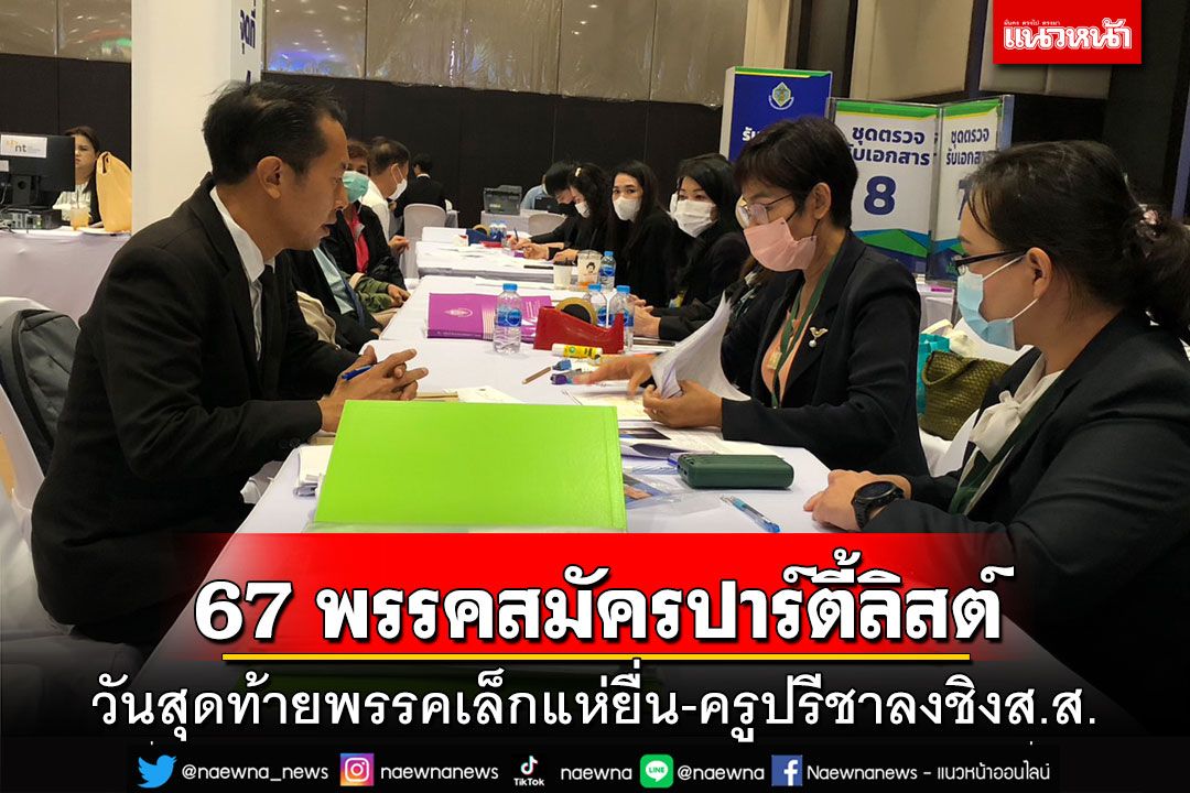 คึกคัก!ปิดรับสมัคร‘ปาร์ตี้ลิสต์’ มี 67 พรรค ‘ครูปรีชา’ลงชิงส.ส.ด้วย