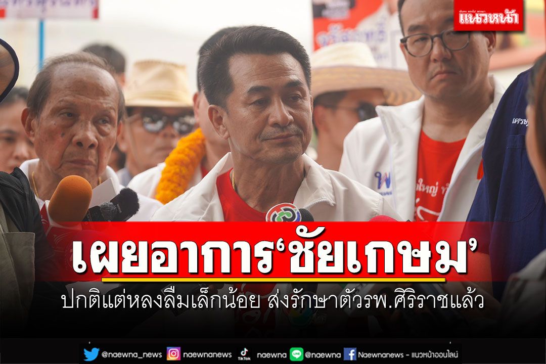 'ชลน่าน'เผยอาการ'ชัยเกษม' ปกติแต่หลงลืมเล็กน้อย ส่งรักษาตัวรพ.ศิริราชแล้ว