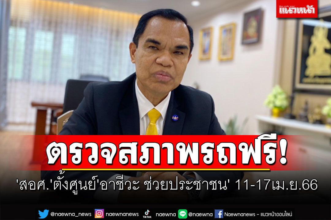 'สอศ.'ตั้งศูนย์'อาชีวะ ช่วยประชาชน'78แห่งทั่วประเทศ ตรวจสภาพรถฟรี! 11-17เม.ย.66