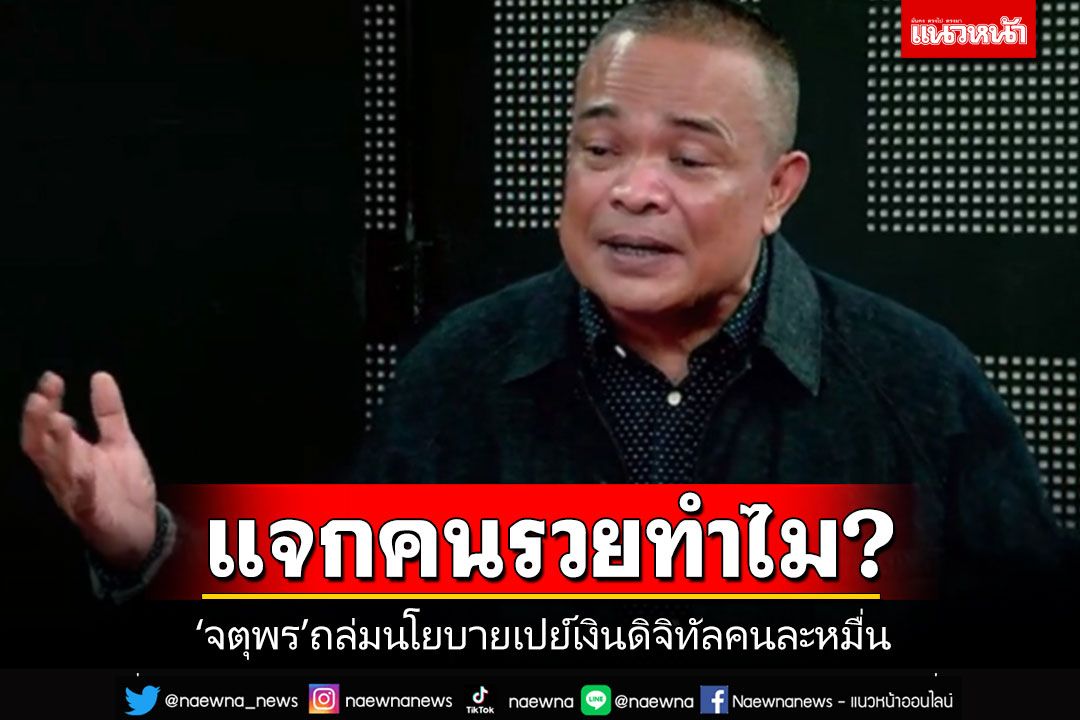 แจกคนรวยทำไม?!! 'จตุพร'ถล่มเปย์เงินดิจิทัลคนละหมื่น ขุดคำพูด'ทักษิณ'เคยด่าปัญญาอ่อน