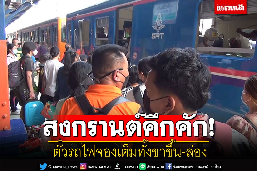 เที่ยวสงกรานต์คึกคัก!​ ตั๋วรถไฟถูกจองเต็มล่วงหน้า​ ทั้งขาขึ้น-ล่อง​ทุกขบวน