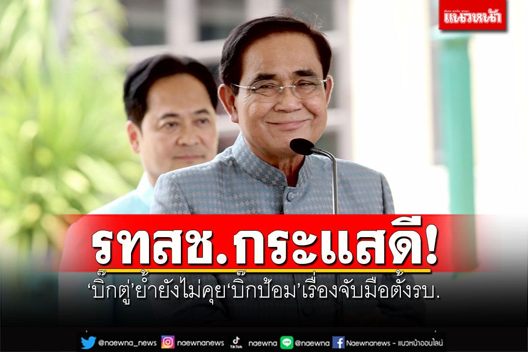 'บิ๊กตู่'ย้ำยังไม่คุย'บิ๊กป้อม'เรื่องจับมือตั้งรบ. คุยรทสช.กระแสดี