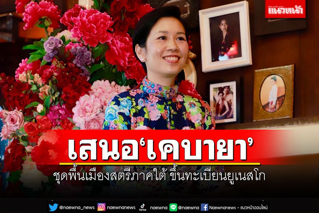 ครม.เห็นชอบเสนอ'เคบายา' ชุดพื้นเมืองสตรีภาคใต้ ขึ้นทะเบียนยูเนสโก