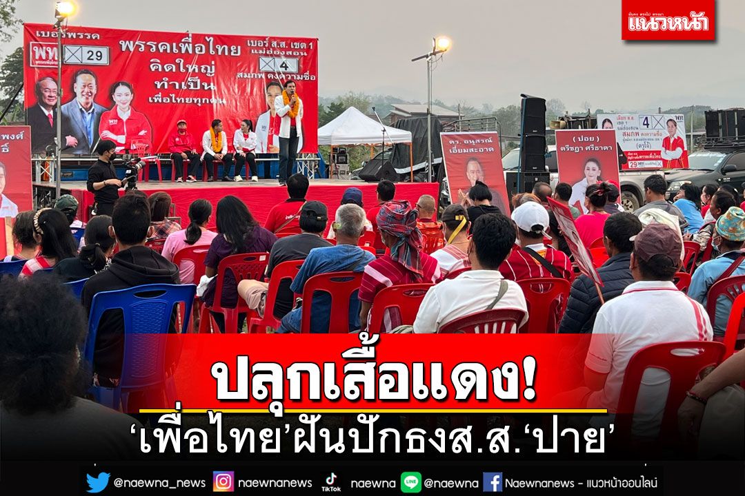 ‘เพื่อไทย’ฝันปักธงส.ส.‘ปาย’ ปลุก‘เสื้อแดง’กาทั้งคนทั้งพรรคมุ่งแลนด์สไลด์