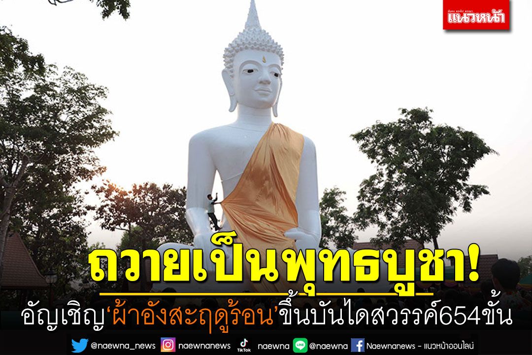 ถวายเป็นพุทธบูชา! อัญเชิญผ้าอังสะฤดูร้อน ขึ้นบันไดสวรรค์654ขั้น สิริมงคลสงกรานต์