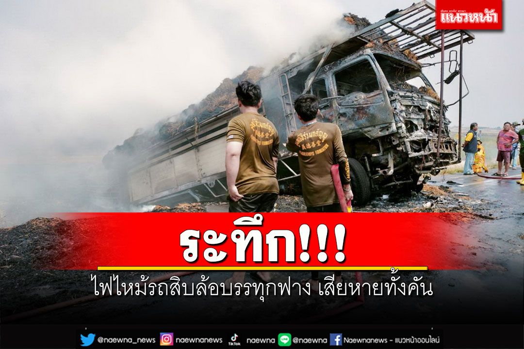 ระทึก!!! ไฟไหม้รถสิบล้อบรรทุกฟาง เสียหายทั้งคัน