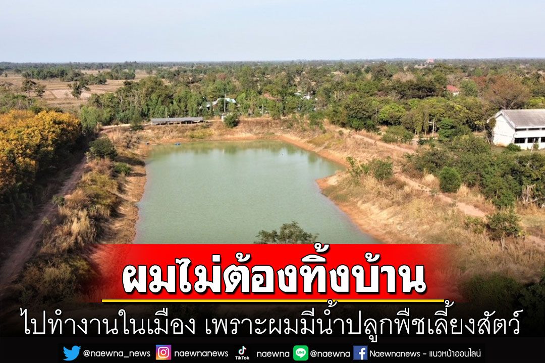 ผมไม่ต้องทิ้งบ้านไปทำงานในเมือง เพราะผมมีนํ้าปลูกพืชเลี้ยงสัตว์