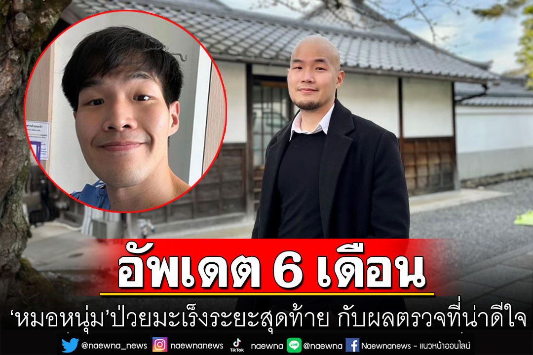 'หมอหนุ่ม' ป่วยมะเร็งระยะสุดท้าย อัพเดตการรักษานาน 6 เดือน กับผลตรวจที่น่าดีใจ