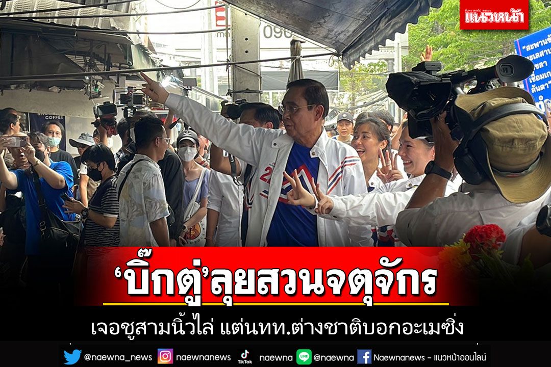 'ลุงตู่'เดินสวนจตุจักร เจอชูสามนิ้วป่วน แต่ นทท.ต่างชาติตื่นเต้นบอก'อะเมซิ่ง'