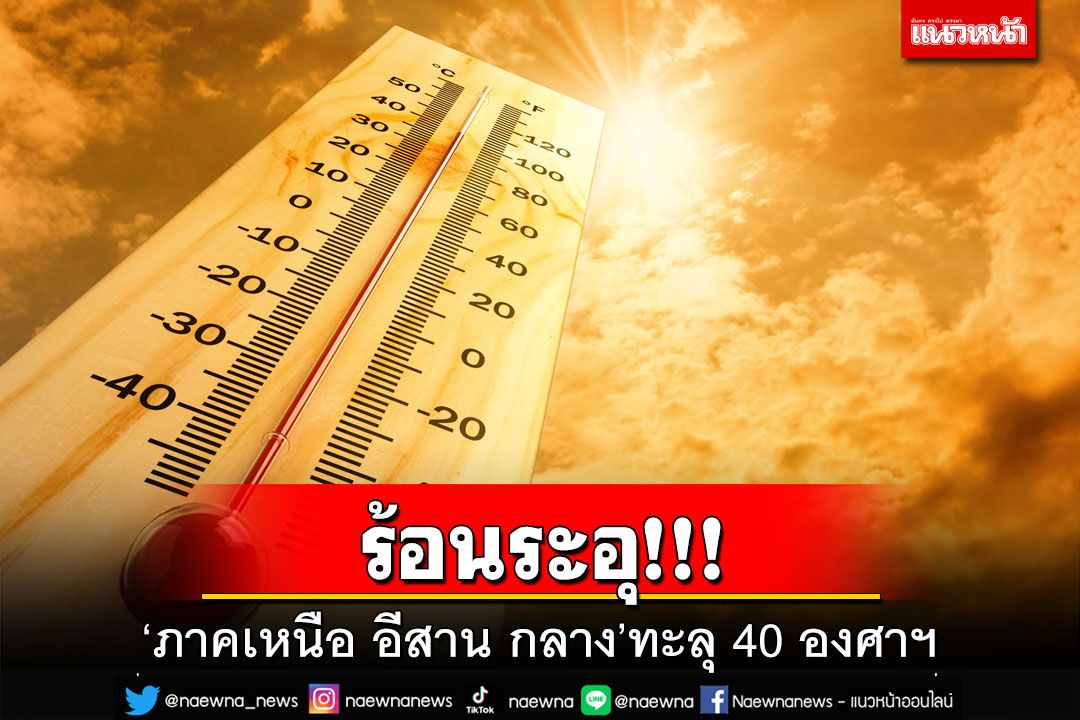 ร้อนระอุ!‘เหนือ อีสาน กลาง’ทะลุ 40 องศาฯ ‘กทม.’อุณหภูมิสูงสุด 37 องศาฯ