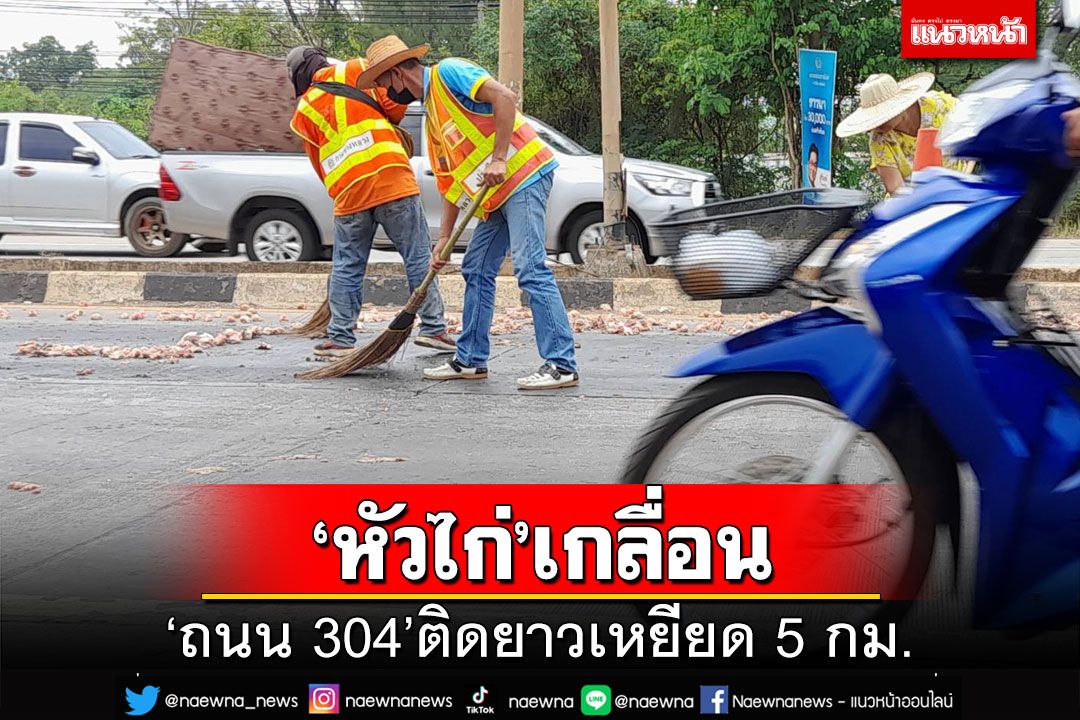 ‘ถนน 304’ติดยาวกว่า 5 กม. เหตุรถตกหลุมเทกระจาด‘หัวไก่’