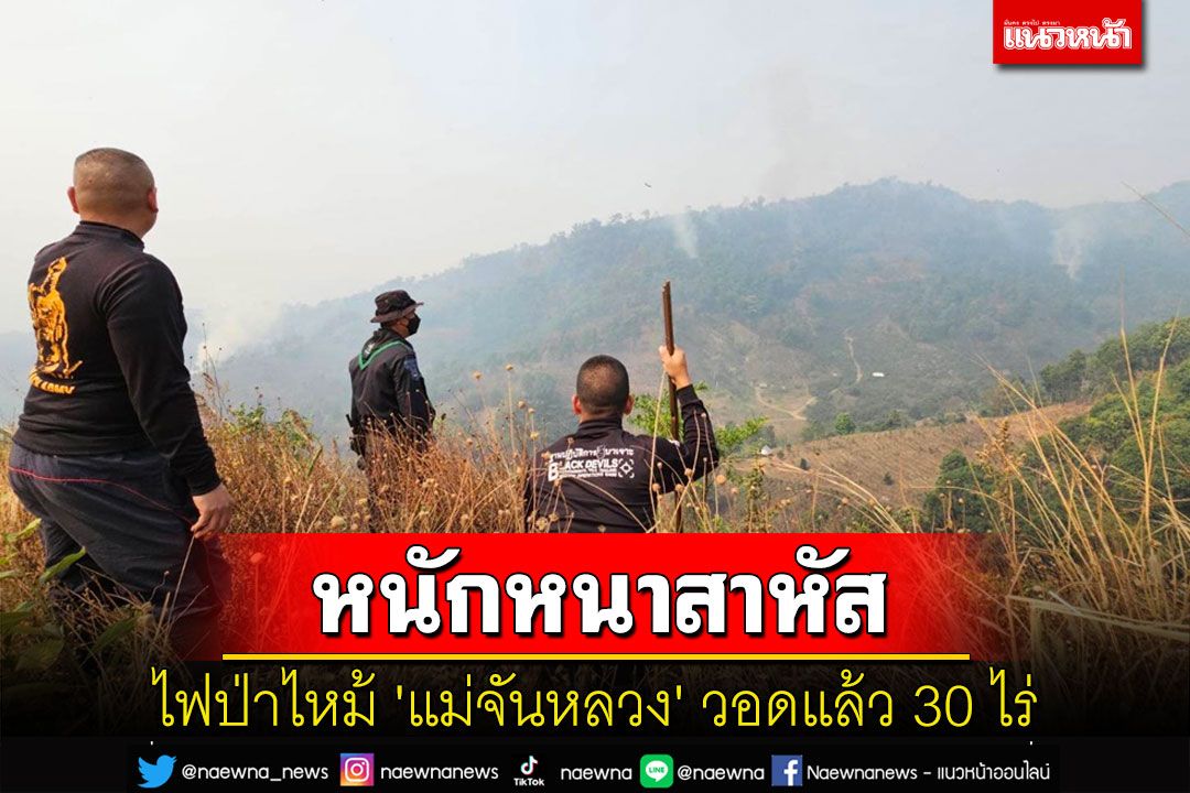 หนักหนาสาหัสไฟไหม้ป่า 'แม่จันหลวง' เชียงรายวอดไปแล้ว 30 ไร่