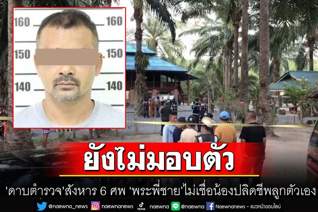 'ดาบตำรวจ'สังหาร 6 ศพยังไม่มอบตัว 'พระพี่ชาย'ไม่อยากเชื่อน้องปลิดชีพลูกตัวเอง