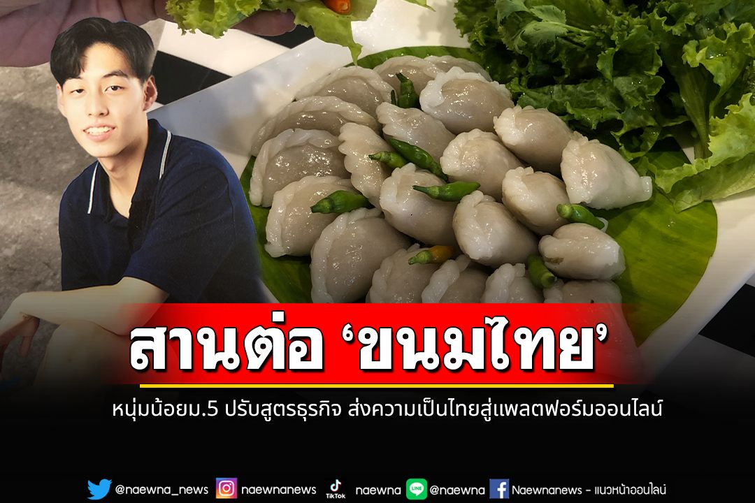 สานต่อ‘ขนมไทย’ หนุ่มน้อยม.5 ปรับสูตรธุรกิจ ส่งความเป็นไทยสู่แพลตฟอร์มออนไลน์