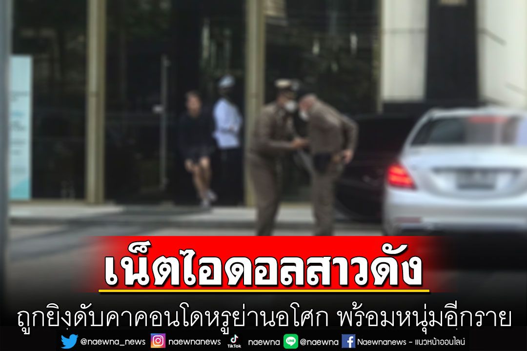 ด่วน! เน็ตไอดอลสาวชื่อดัง ถูกยิงดับคาคอนโดหรูย่านอโศก พร้อมหนุ่มอีกราย