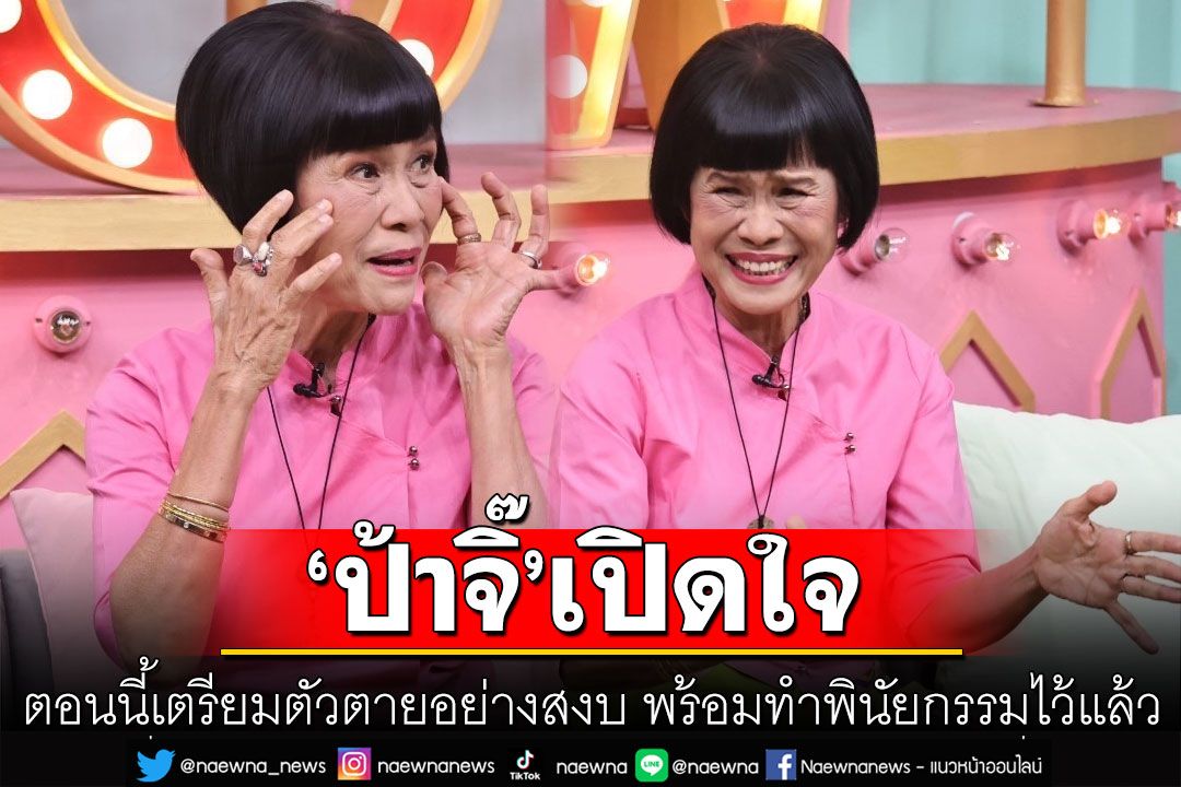 'ป้าจิ๊ อัจฉราพรรณ'เปิดใจในวัย 71 ปี ตอนนี้เตรียมตัวตายอย่างสงบ พร้อมทำพินัยกรรมไว้แล้ว