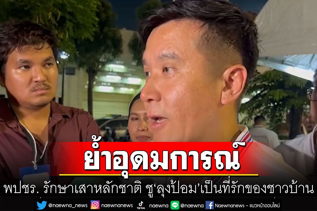 'ชัยวุฒิ'ย้ำอุดมการณ์ พปชร. รักษาเสาหลักชาติ ชู'ลุงป้อม'เข้าถึงง่าย เป็นที่รักของชาวบ้าน