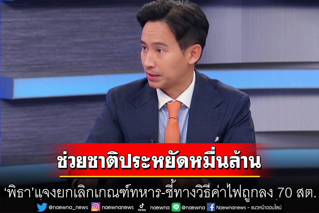 'พิธา'แจงยกเลิกเกณฑ์ทหาร ช่วยชาติประหยัดหมื่นล้าน ชี้ทางวิธีค่าไฟถูกลง 70 สตางค์