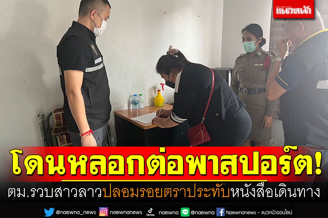 ตม.รวบสาวลาว! ปลอมรอยตราประทับพาสปอร์ต เผยโดนหลอกมาอีกที