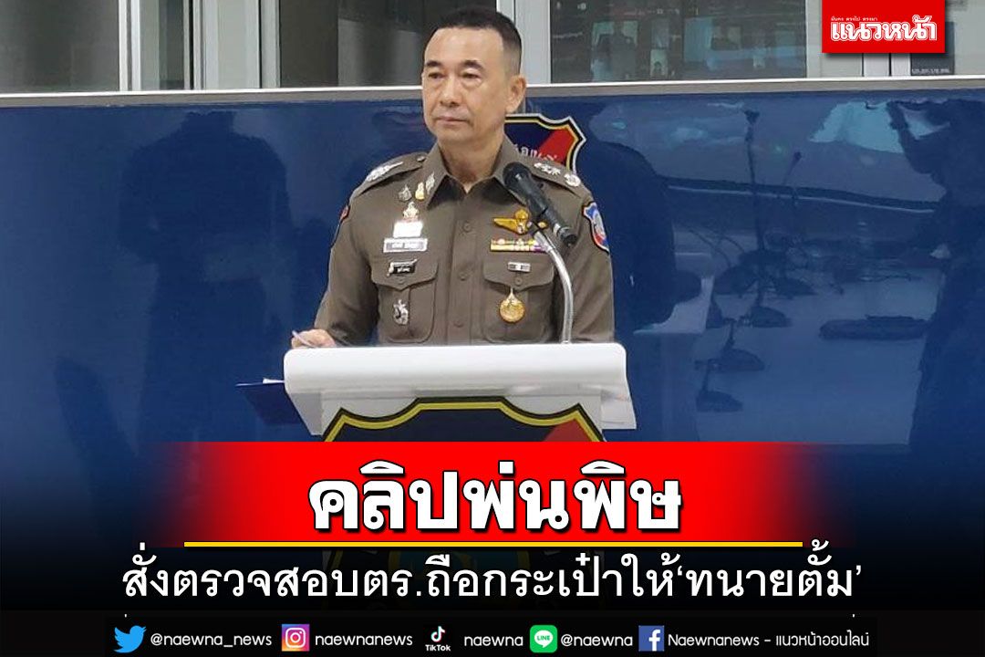 คลิปพ่นพิษ!สั่งตรวจสอบตำรวจท่องเที่ยวถือกระเป๋าให้‘ทนายตั้ม’