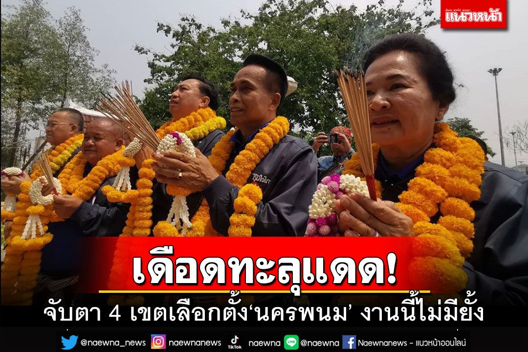 เจาะสนามเลือกตั้ง : จับตา4เขตเลือกตั้งนครพนม  ทุกพรรคไล่บี้ใส่กันไม่ยั้ง