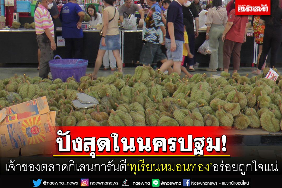 ทุเรียนหมอนทองส่งตรงจากจันทบุรี เจ้าของตลาดกิเลนการันตีปังสุดในนครปฐม