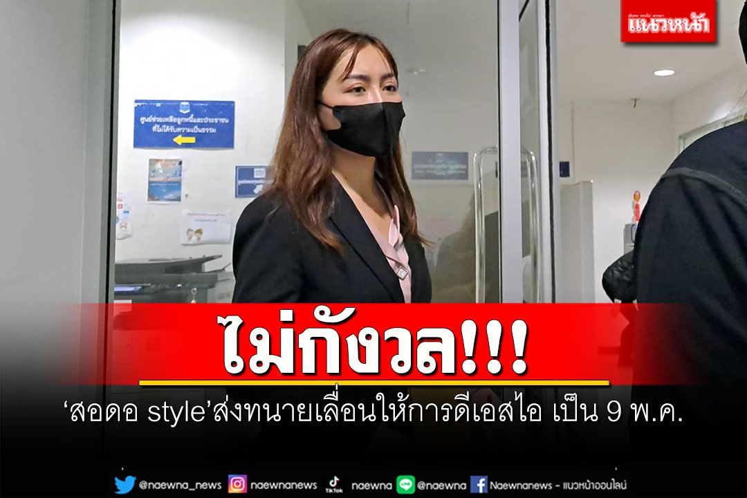 ไม่กังวล!!! 'สอดอ style'ส่งทนายเลื่อนให้การดีเอสไอ เป็น 9 พ.ค.